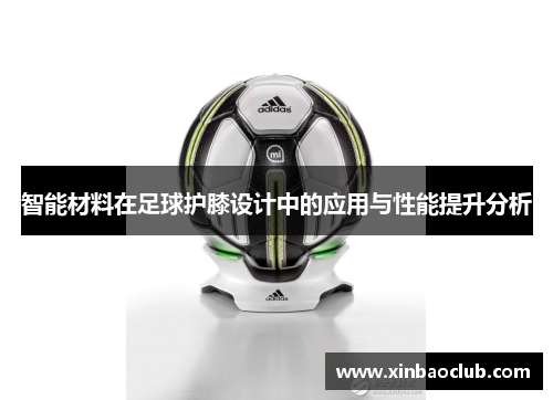 智能材料在足球护膝设计中的应用与性能提升分析
